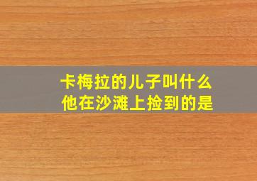 卡梅拉的儿子叫什么 他在沙滩上捡到的是